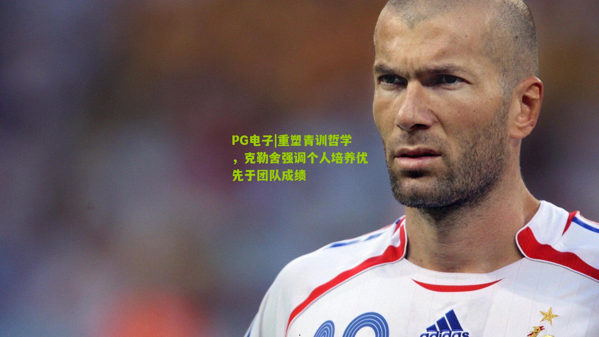 PG电子|重塑青训哲学，克勒舍强调个人培养优先于团队成绩