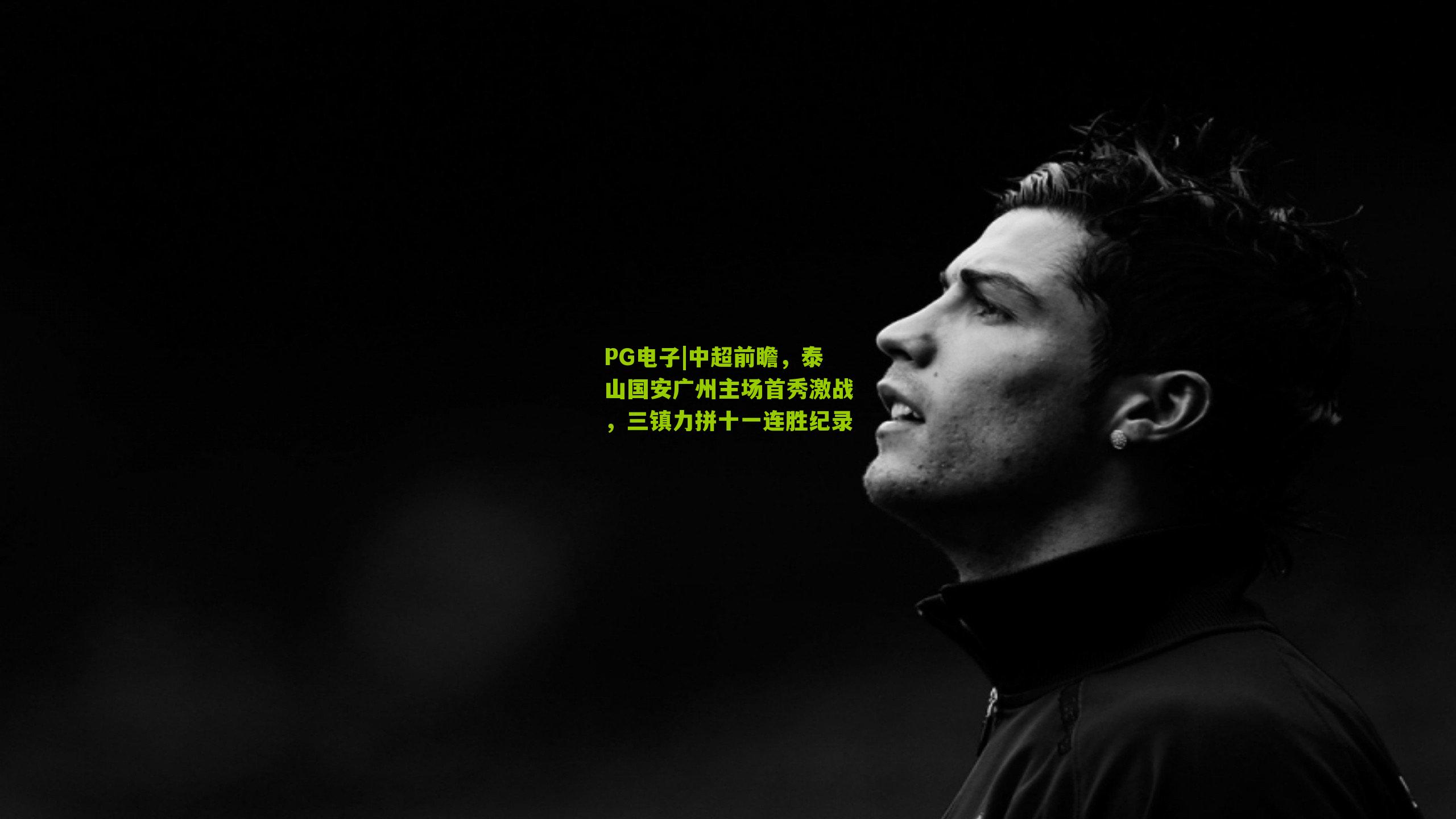 PG电子|中超前瞻，泰山国安广州主场首秀激战，三镇力拼十一连胜纪录
