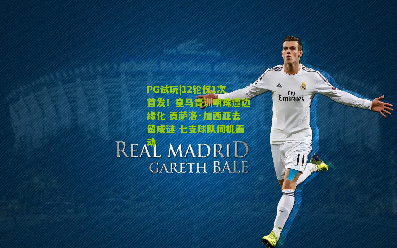 12轮仅1次首发！皇马青训明珠遭边缘化 贡萨洛·加西亚去留成谜 七支球队伺机而动