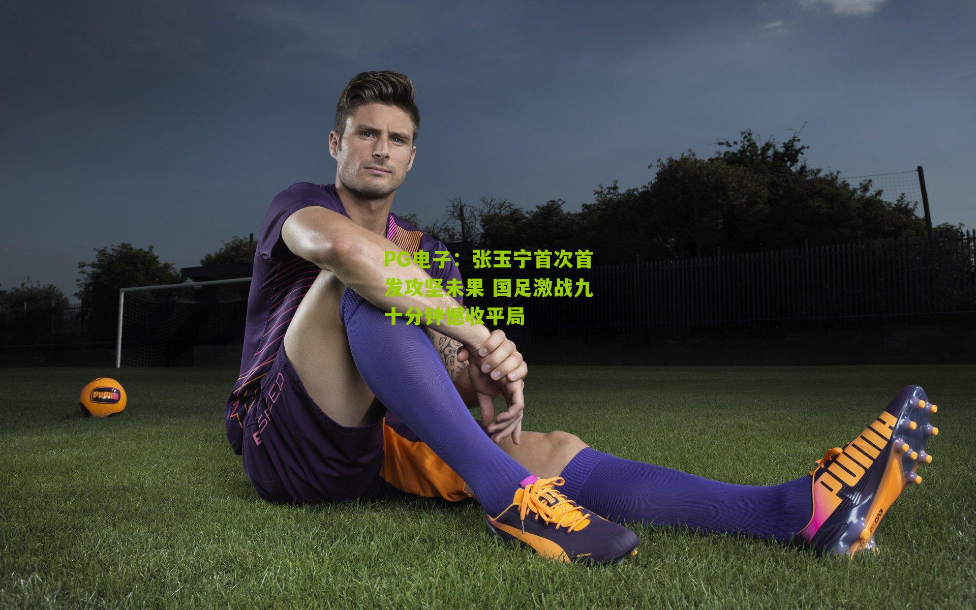 张玉宁首次首发攻坚未果 国足激战九十分钟憾收平局