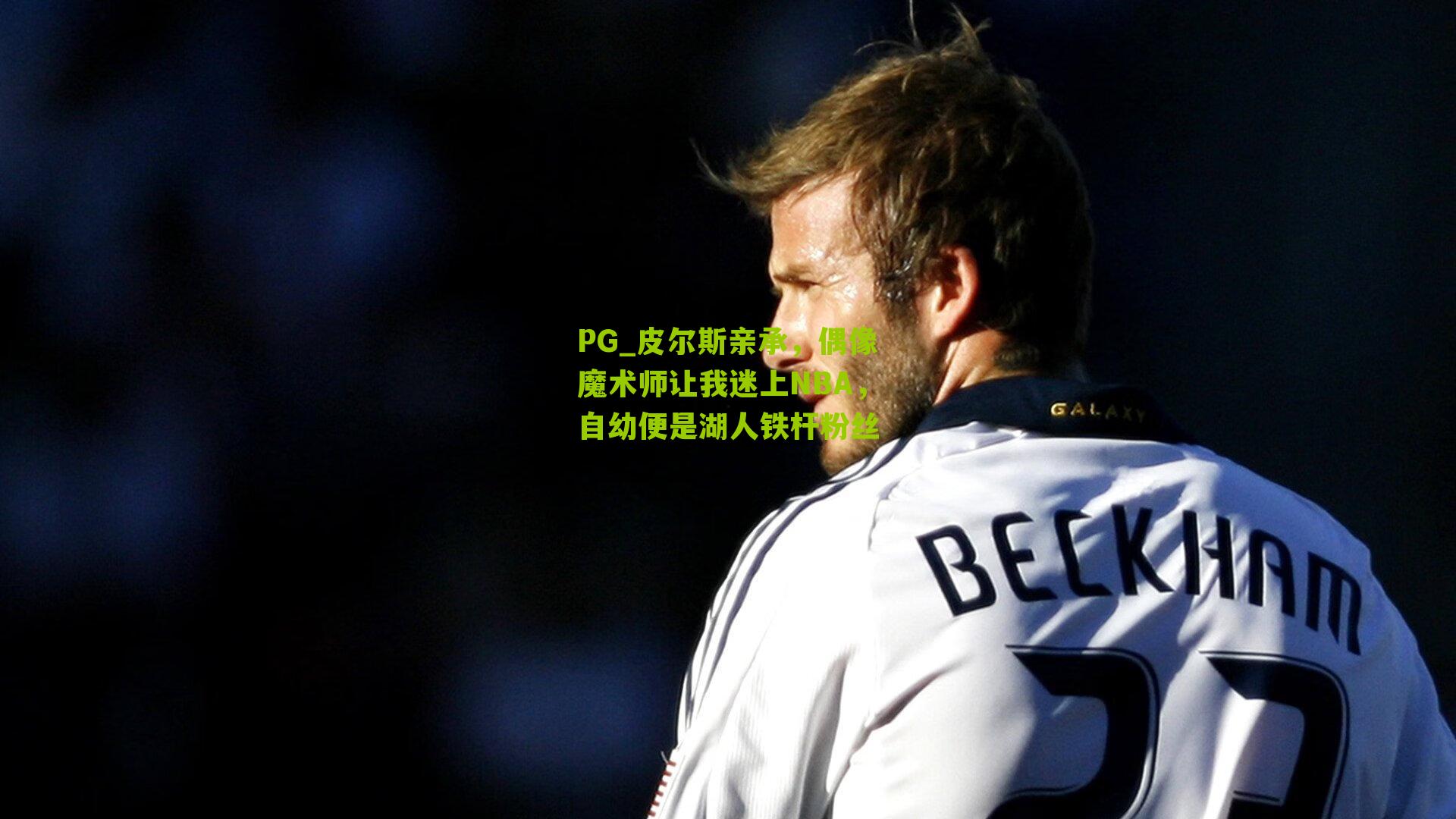 PG_皮尔斯亲承，偶像魔术师让我迷上NBA，自幼便是湖人铁杆粉丝