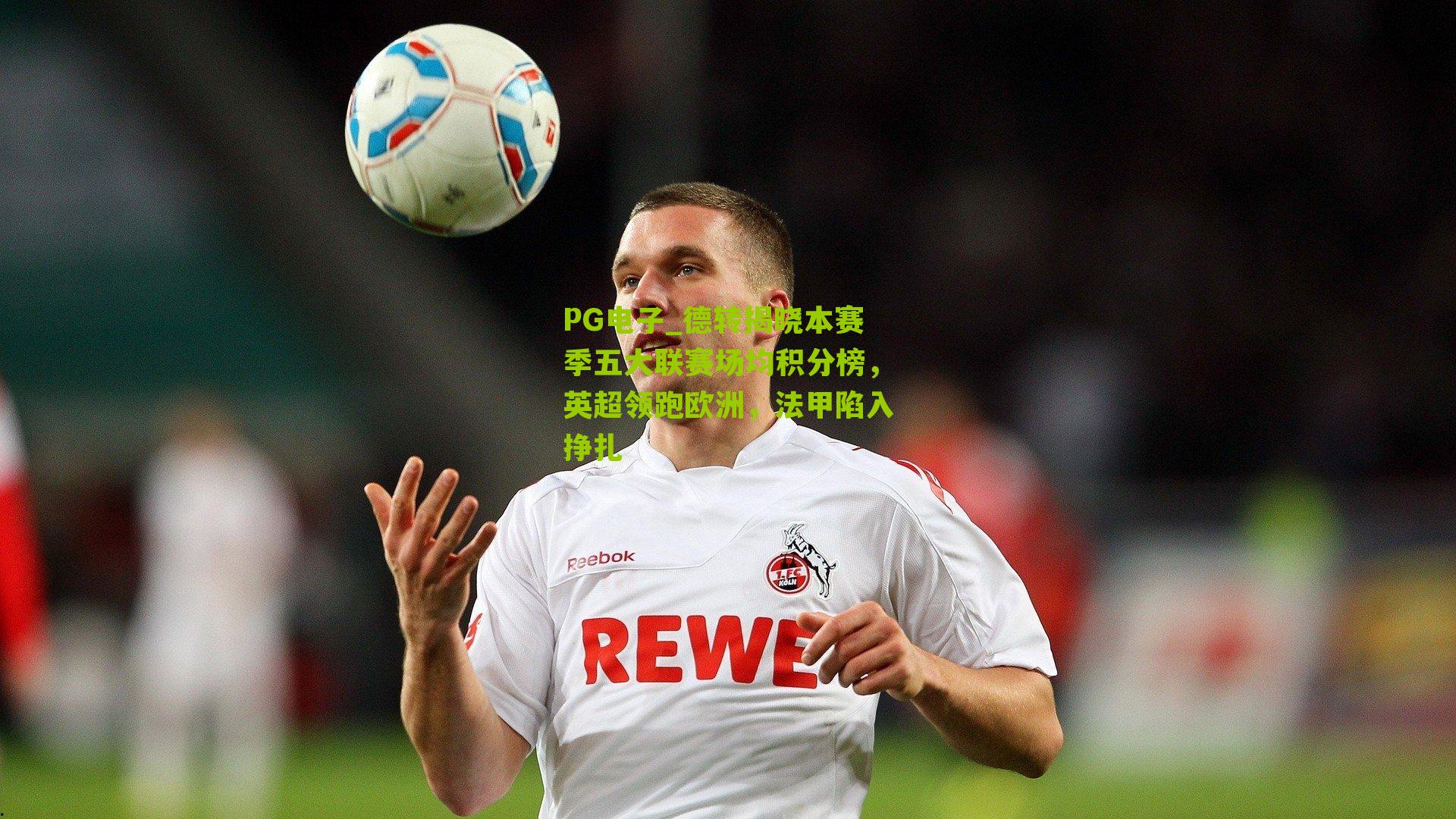 PG电子_德转揭晓本赛季五大联赛场均积分榜，英超领跑欧洲，法甲陷入挣扎