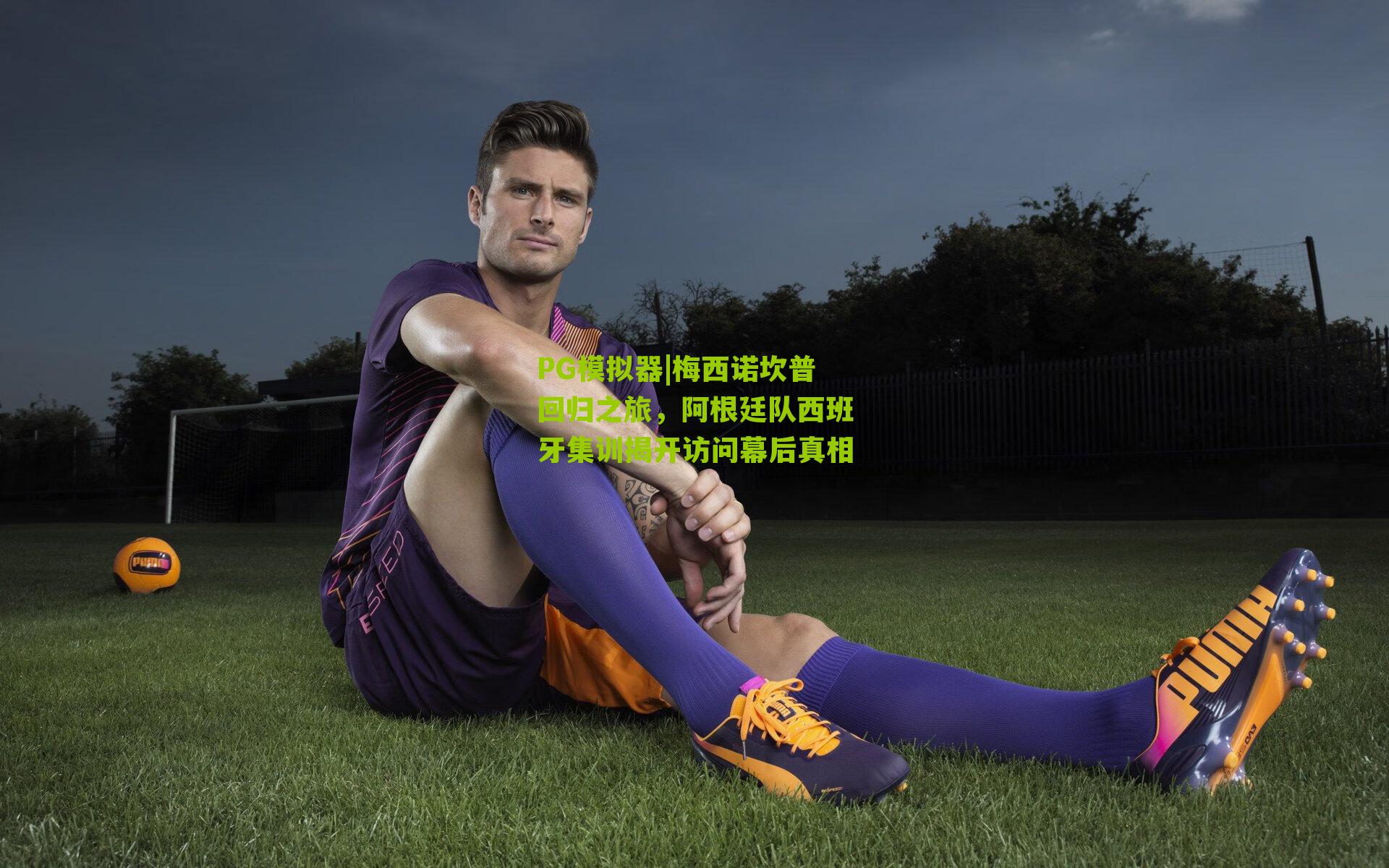 梅西诺坎普回归之旅，阿根廷队西班牙集训揭开访问幕后真相